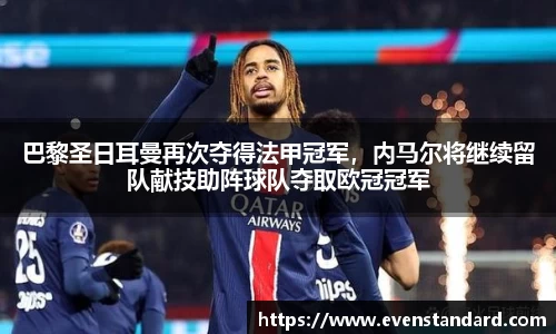 巴黎圣日耳曼再次夺得法甲冠军，内马尔将继续留队献技助阵球队夺取欧冠冠军