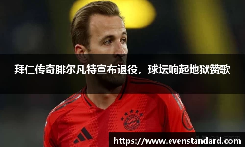 拜仁传奇腓尔凡特宣布退役，球坛响起地狱赞歌
