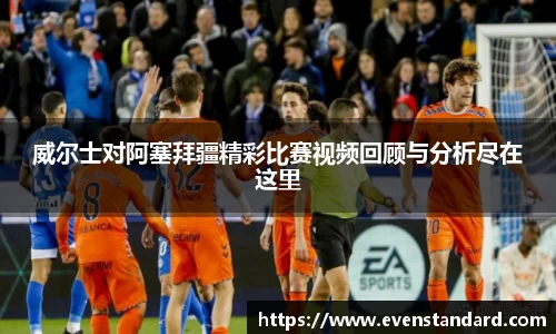 威尔士对阿塞拜疆精彩比赛视频回顾与分析尽在这里